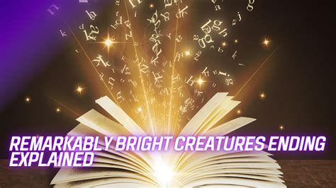 remarkably bright creatures ending explained
